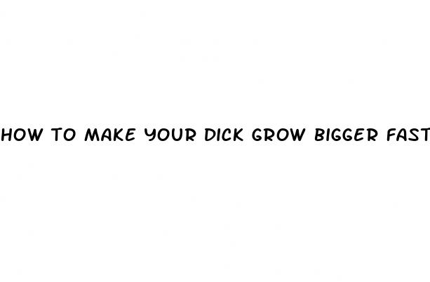 how to make your dick grow bigger fast