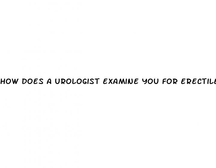 how does a urologist examine you for erectile dysfunction