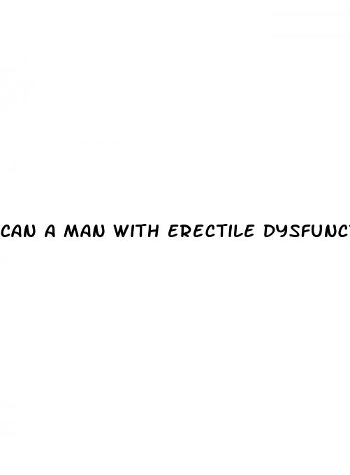 can a man with erectile dysfunction pregnant a woman