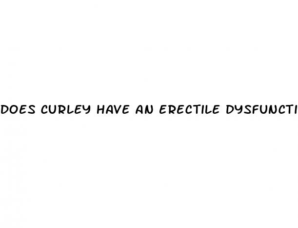 does curley have an erectile dysfunction