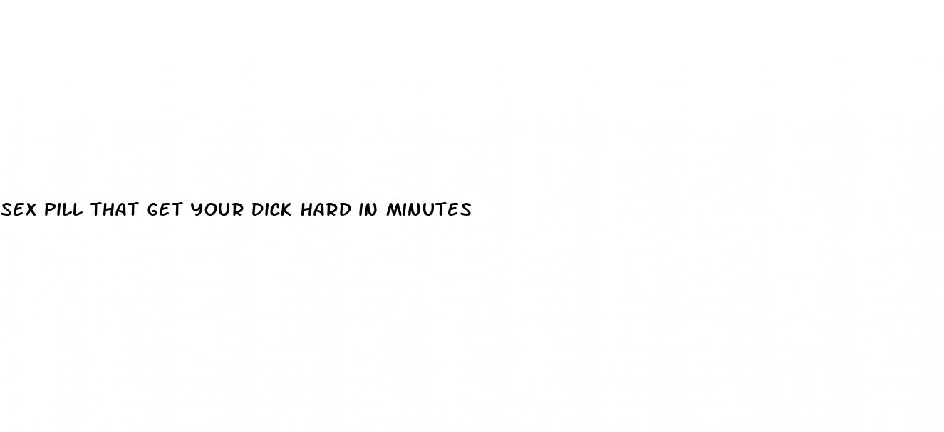 sex pill that get your dick hard in minutes