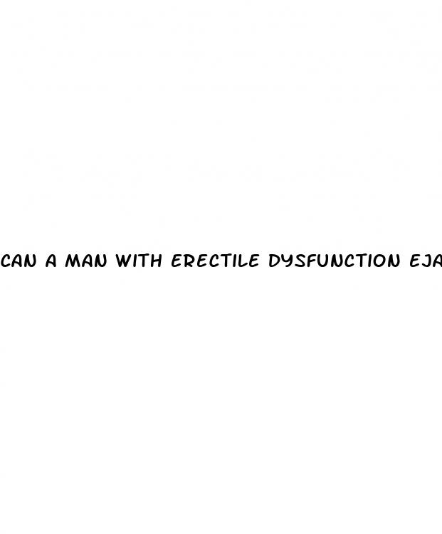 can a man with erectile dysfunction ejaculate
