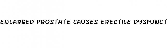 enlarged prostate causes erectile dysfunction