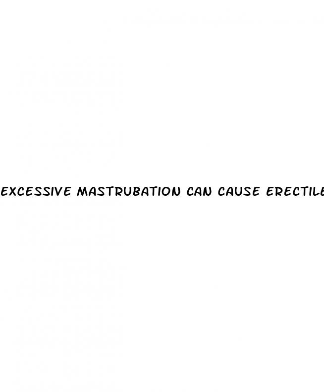 excessive mastrubation can cause erectile dysfunction