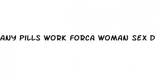 any pills work forca woman sex drive