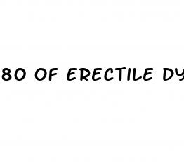 80 of erectile dysfunction cases have a psychological basis