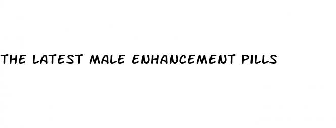 the latest male enhancement pills