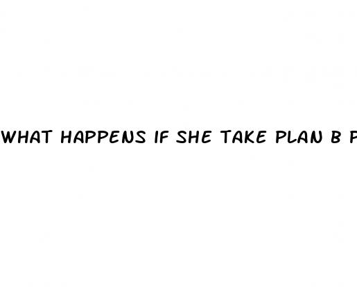 what happens if she take plan b pill before sex