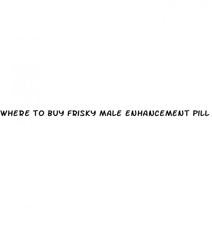 where to buy frisky male enhancement pill