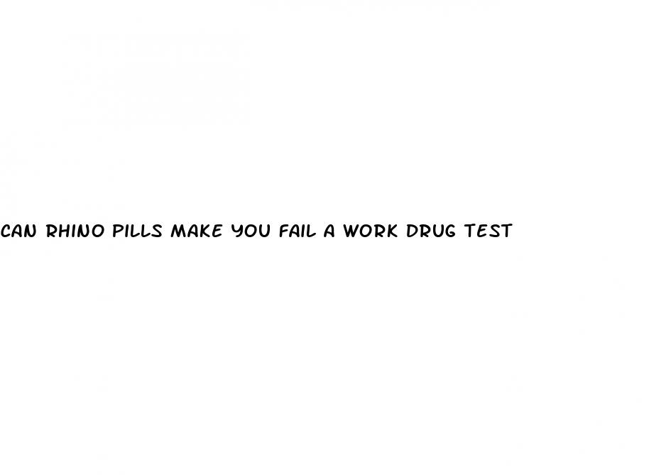 can rhino pills make you fail a work drug test