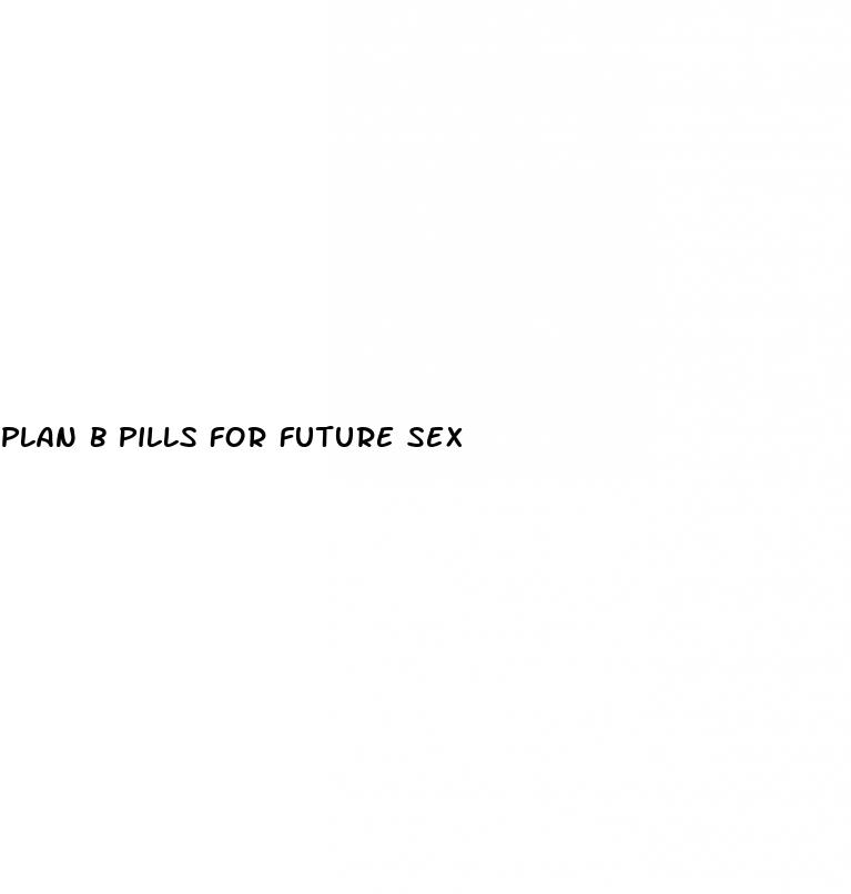 plan b pills for future sex