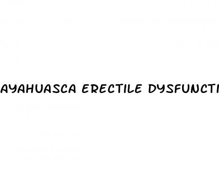 ayahuasca erectile dysfunction