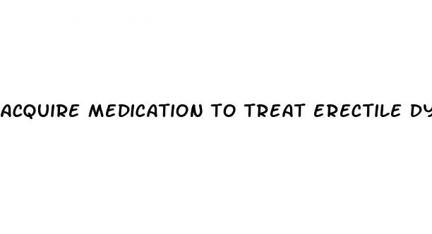 acquire medication to treat erectile dysfunction