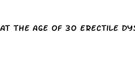 at the age of 30 erectile dysfunction
