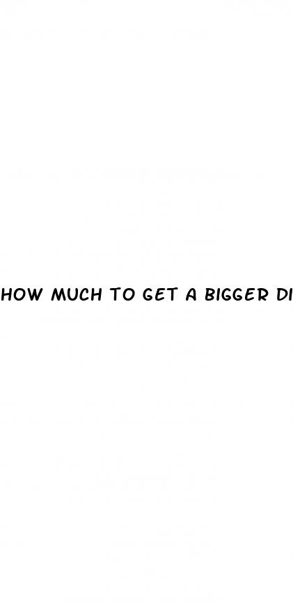 how much to get a bigger dick