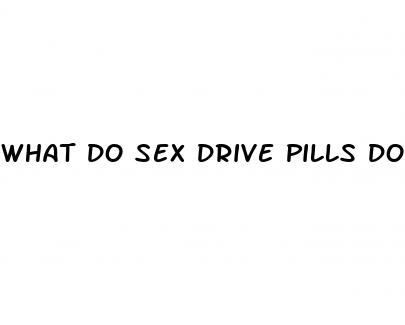 what do sex drive pills do
