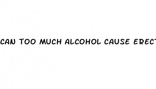 can too much alcohol cause erectile dysfunction