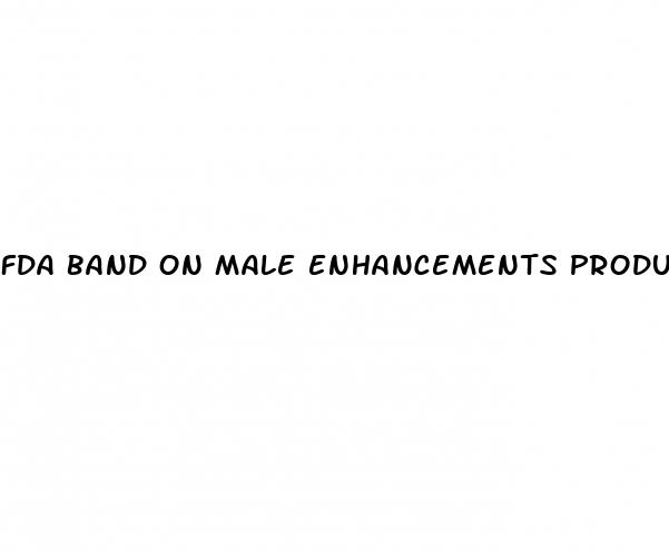 fda band on male enhancements products