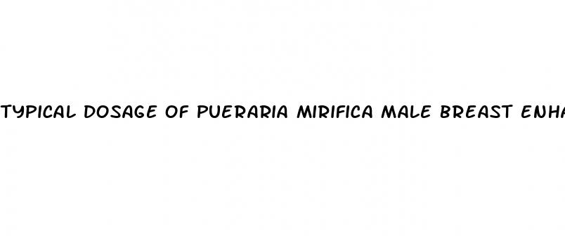 typical dosage of pueraria mirifica male breast enhancement