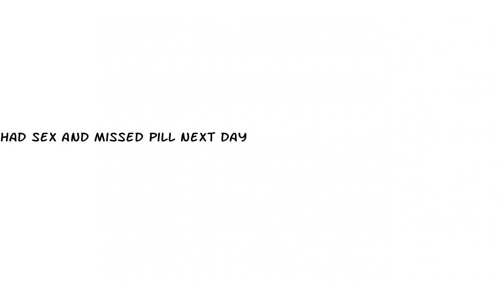 had sex and missed pill next day