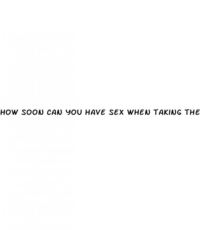 how soon can you have sex when taking the pill