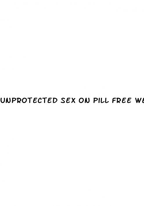 unprotected sex on pill free week