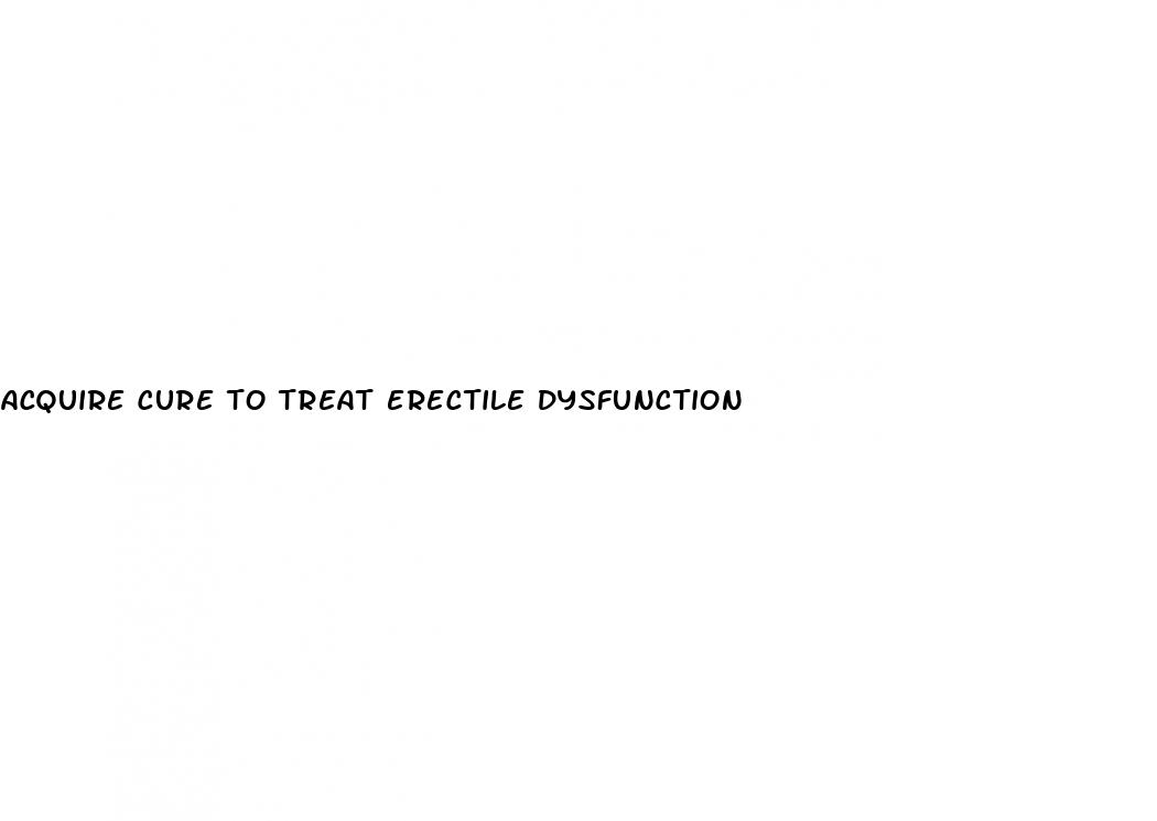 acquire cure to treat erectile dysfunction