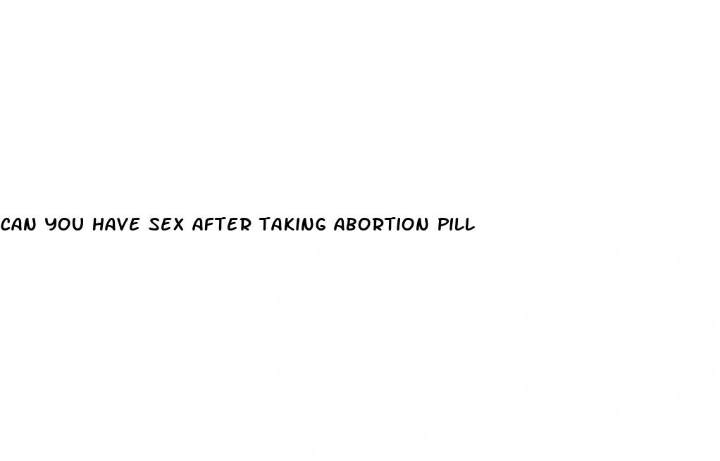 can you have sex after taking abortion pill