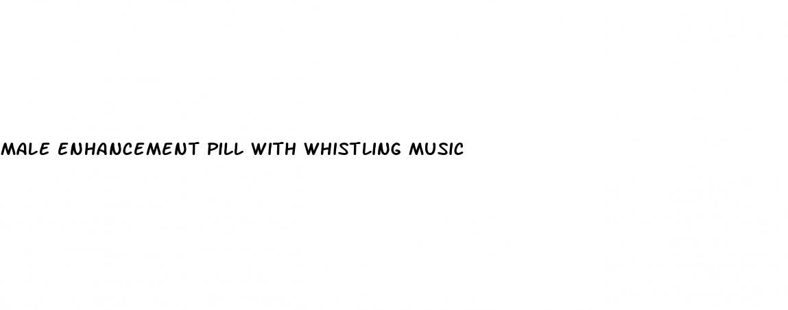 male enhancement pill with whistling music