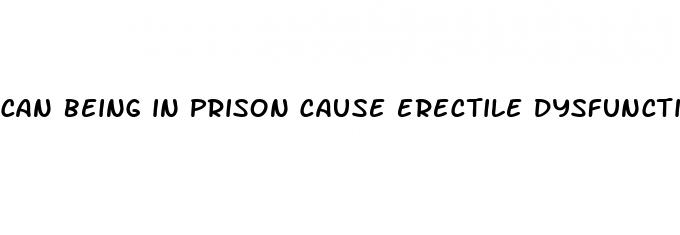 can being in prison cause erectile dysfunction