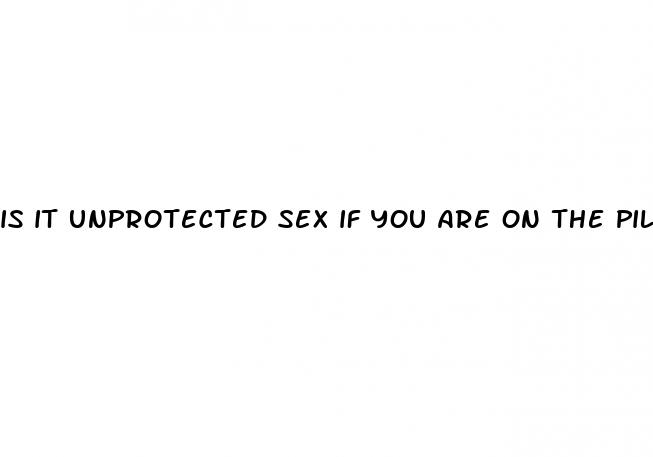 is it unprotected sex if you are on the pill