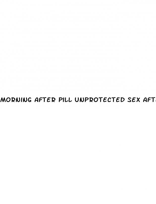 morning after pill unprotected sex after
