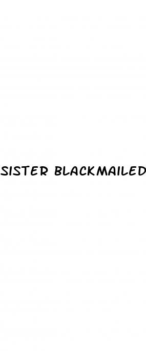 sister blackmailed sex for pills