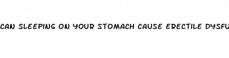 can sleeping on your stomach cause erectile dysfunction