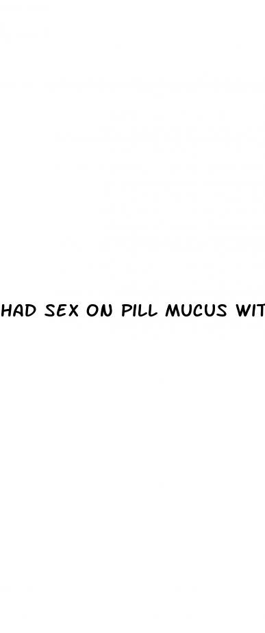 had sex on pill mucus with blood streaks