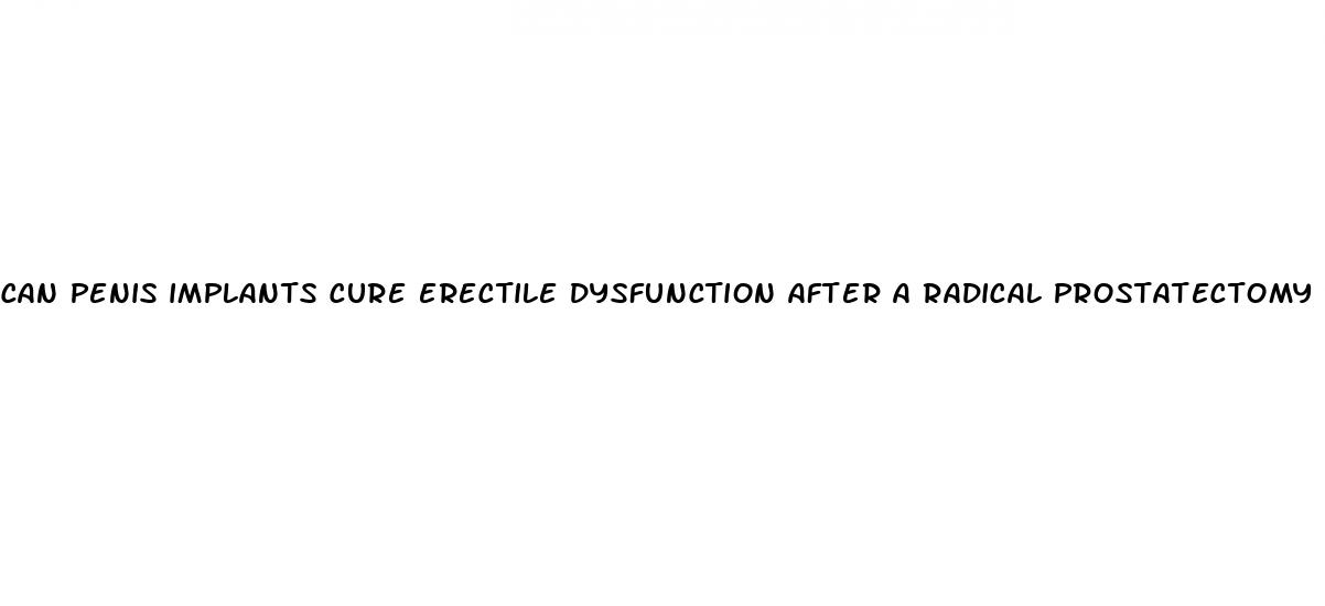 can penis implants cure erectile dysfunction after a radical prostatectomy
