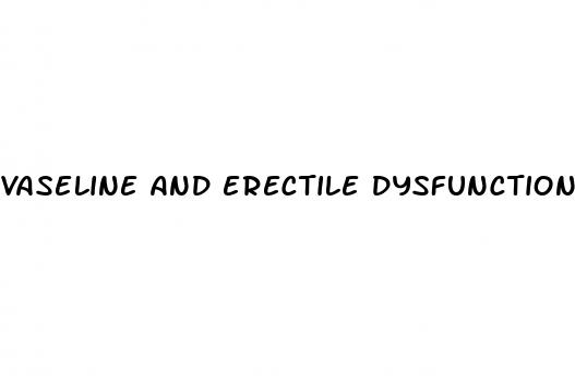 vaseline and erectile dysfunction