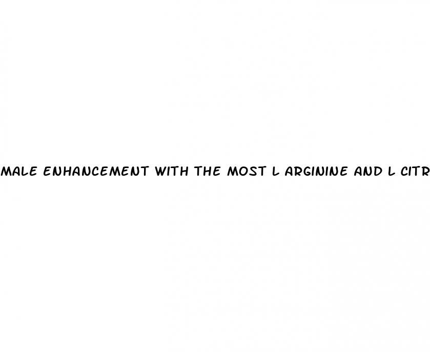 male enhancement with the most l arginine and l citrulline