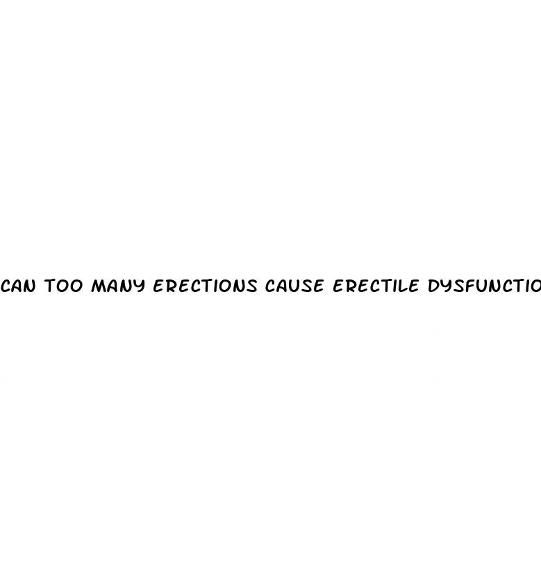 can too many erections cause erectile dysfunction