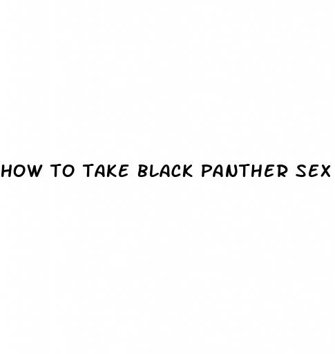 how to take black panther sex pill