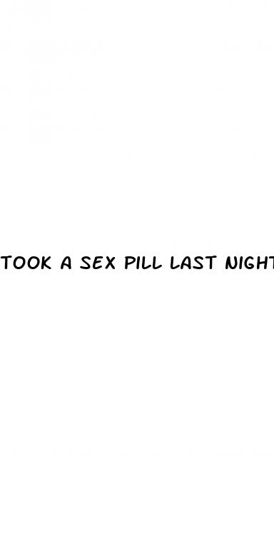 took a sex pill last night