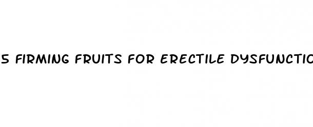 5 firming fruits for erectile dysfunction