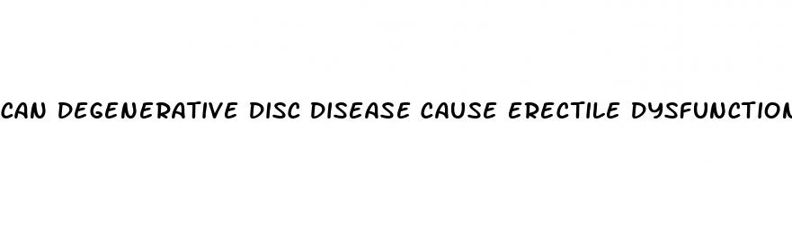 can degenerative disc disease cause erectile dysfunction