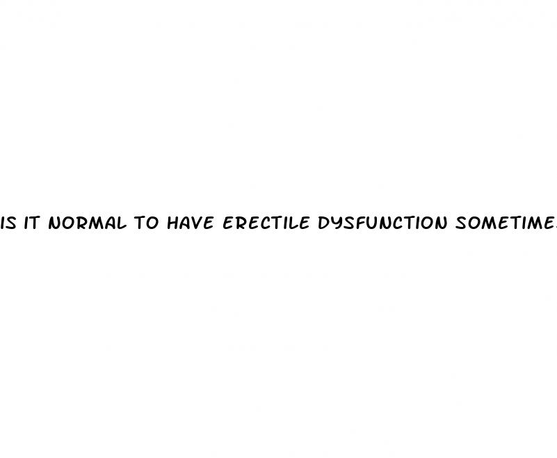 is it normal to have erectile dysfunction sometimes