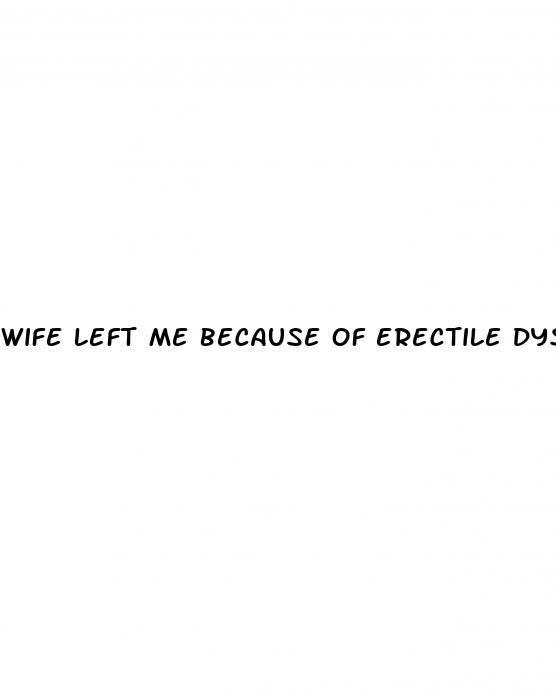 wife left me because of erectile dysfunction