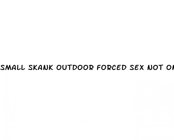 small skank outdoor forced sex not on the pill