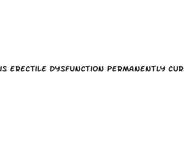 is erectile dysfunction permanently curable