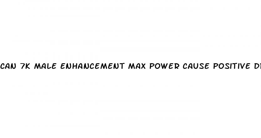 can 7k male enhancement max power cause positive drug reading