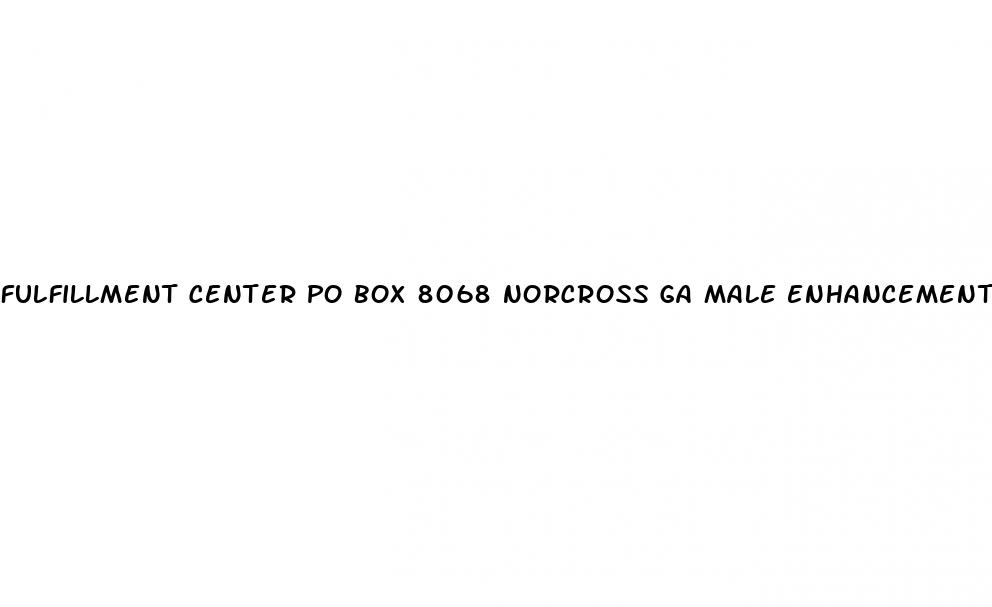 fulfillment center po box 8068 norcross ga male enhancement