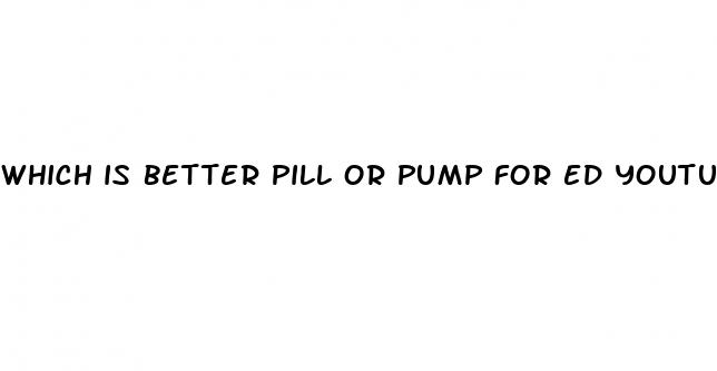 which is better pill or pump for ed youtube